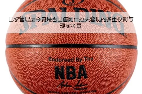 巴黎管理层今夏是否出售阿什拉夫套现的多重权衡与现实考量