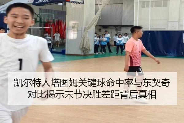 凯尔特人塔图姆关键球命中率与东契奇对比揭示末节决胜差距背后真相
